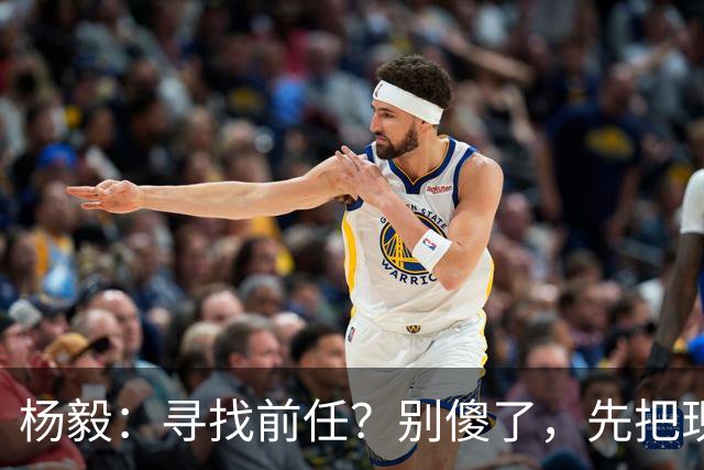 杨毅：寻找前任？别傻了，先把现任问题搞定吧！