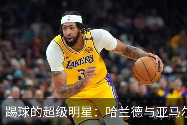 踢球的超级明星：哈兰德与亚马尔并列王座